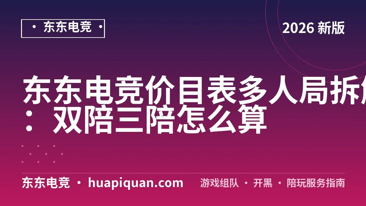 东东电竞价目表多人局拆解:双陪三陪怎么算