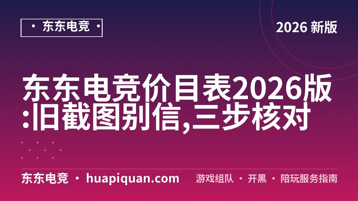 东东电竞价目表2026版:旧截图别信,三步核对
