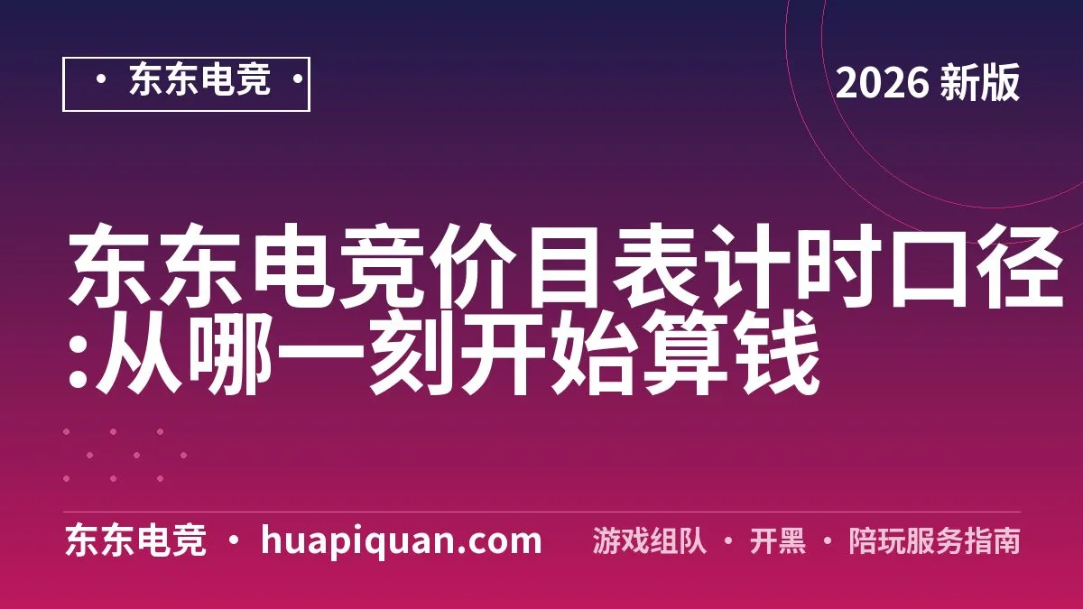 东东电竞价目表计时口径:从哪一刻开始算钱