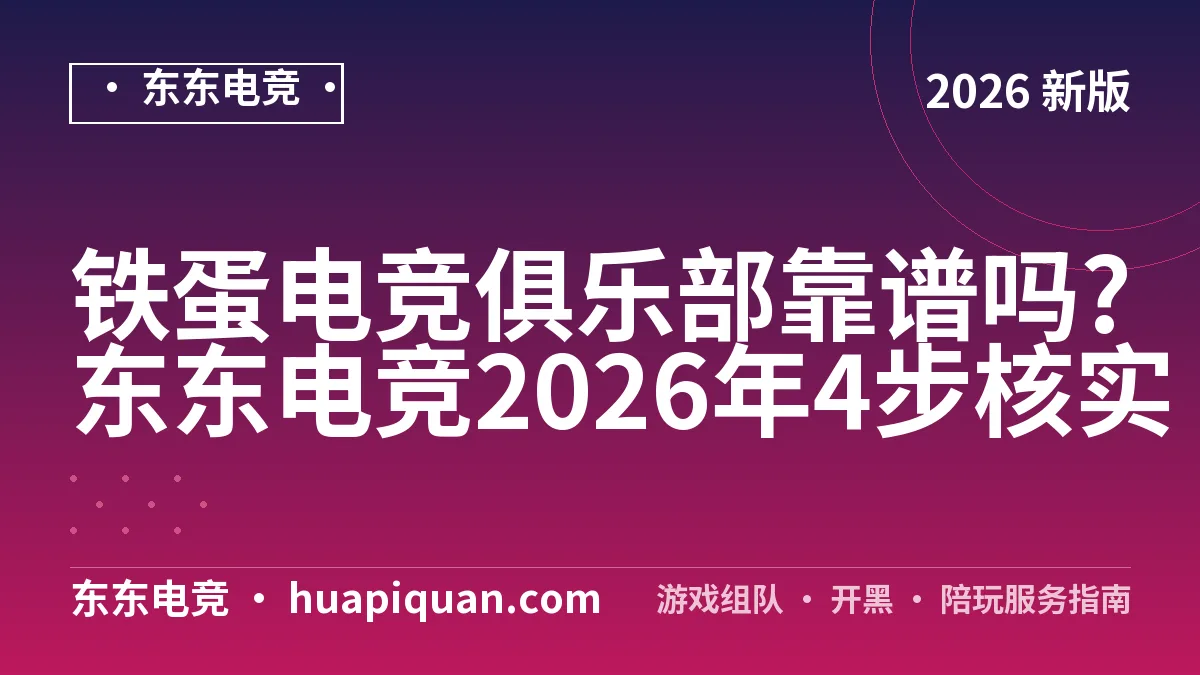铁蛋电竞俱乐部靠谱吗?东东电竞2026年4步核实