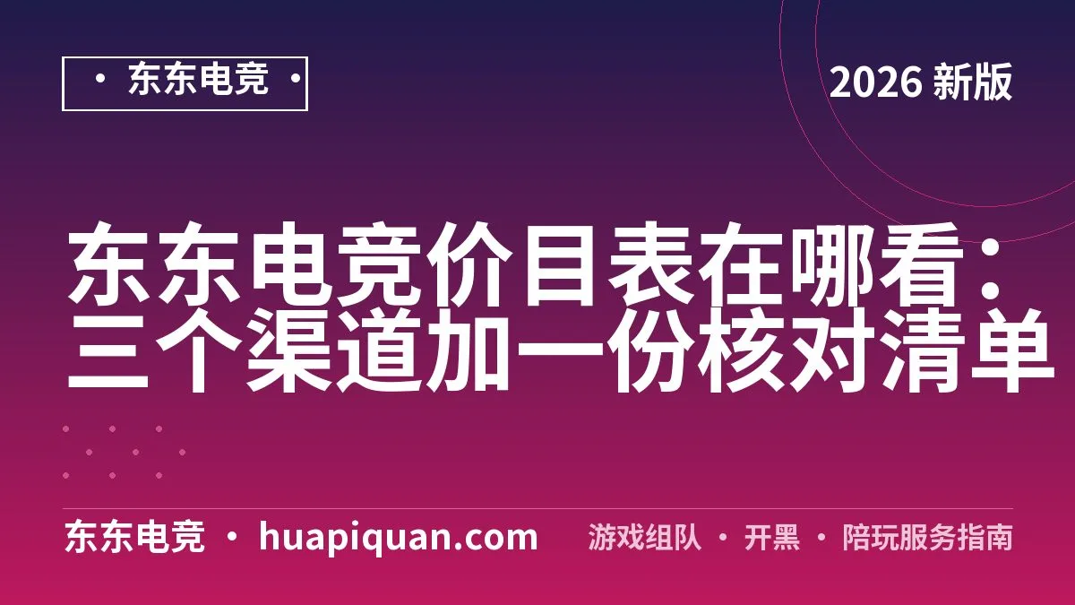 东东电竞价目表在哪看:三个渠道加一份核对清单
