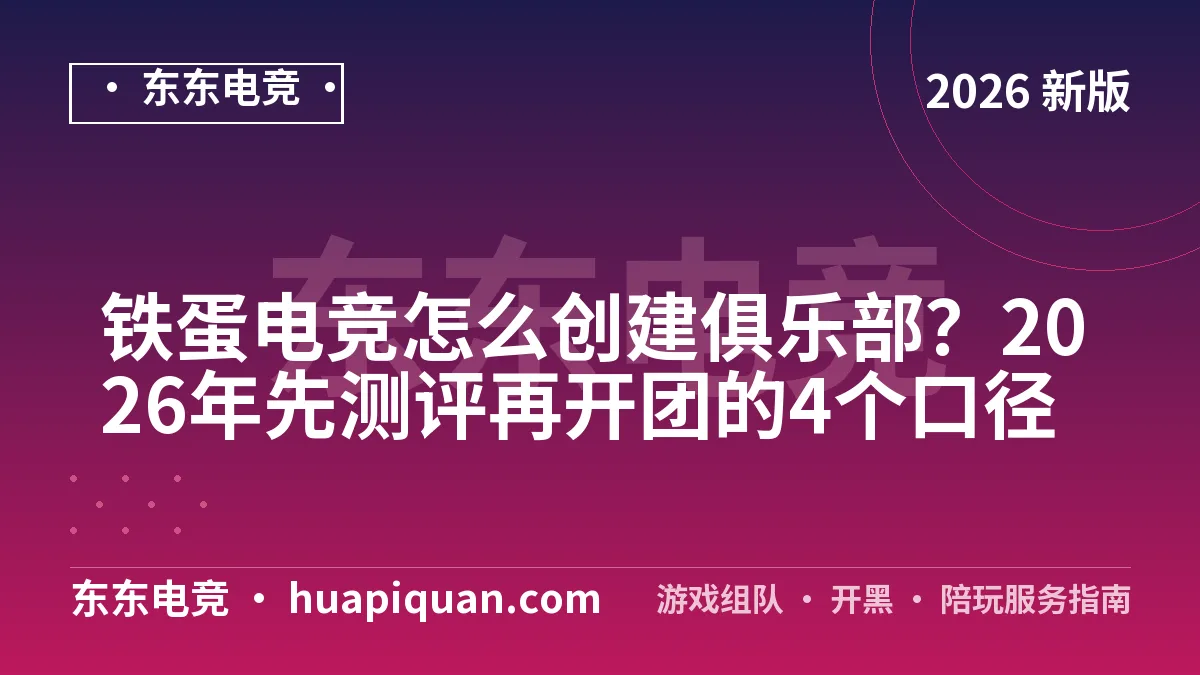 铁蛋电竞怎么创建俱乐部?2026年先测评再开团的4个口径