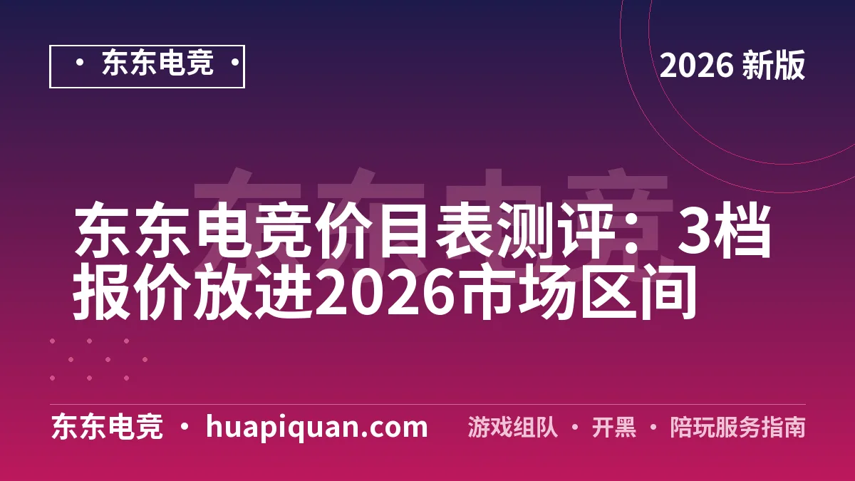 东东电竞价目表测评:3档报价放进2026市场区间