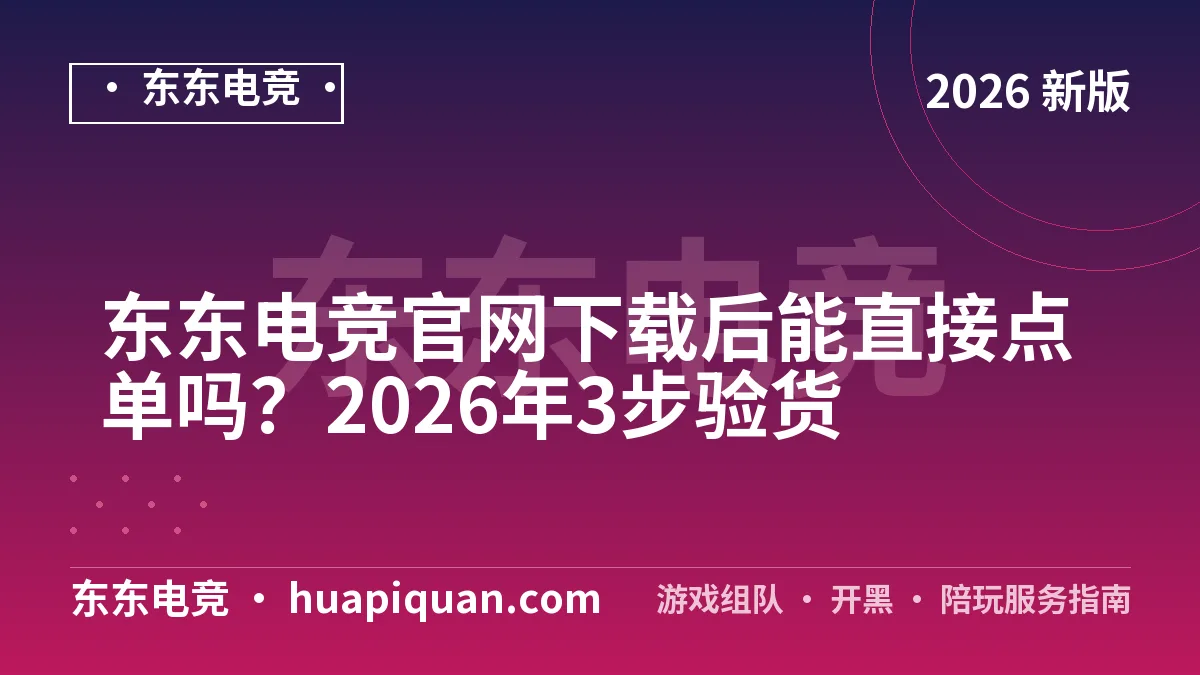东东电竞官网下载后能直接点单吗?2026年3步验货