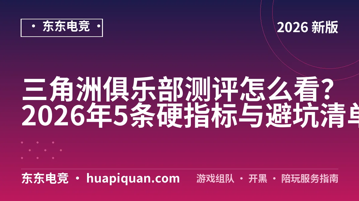 三角洲俱乐部测评怎么看?2026年5条硬指标与避坑清单
