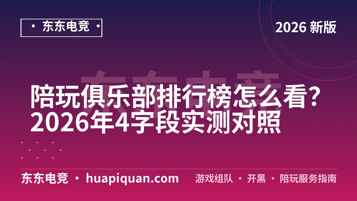 陪玩俱乐部排行榜怎么看？2026年4字段实测对照