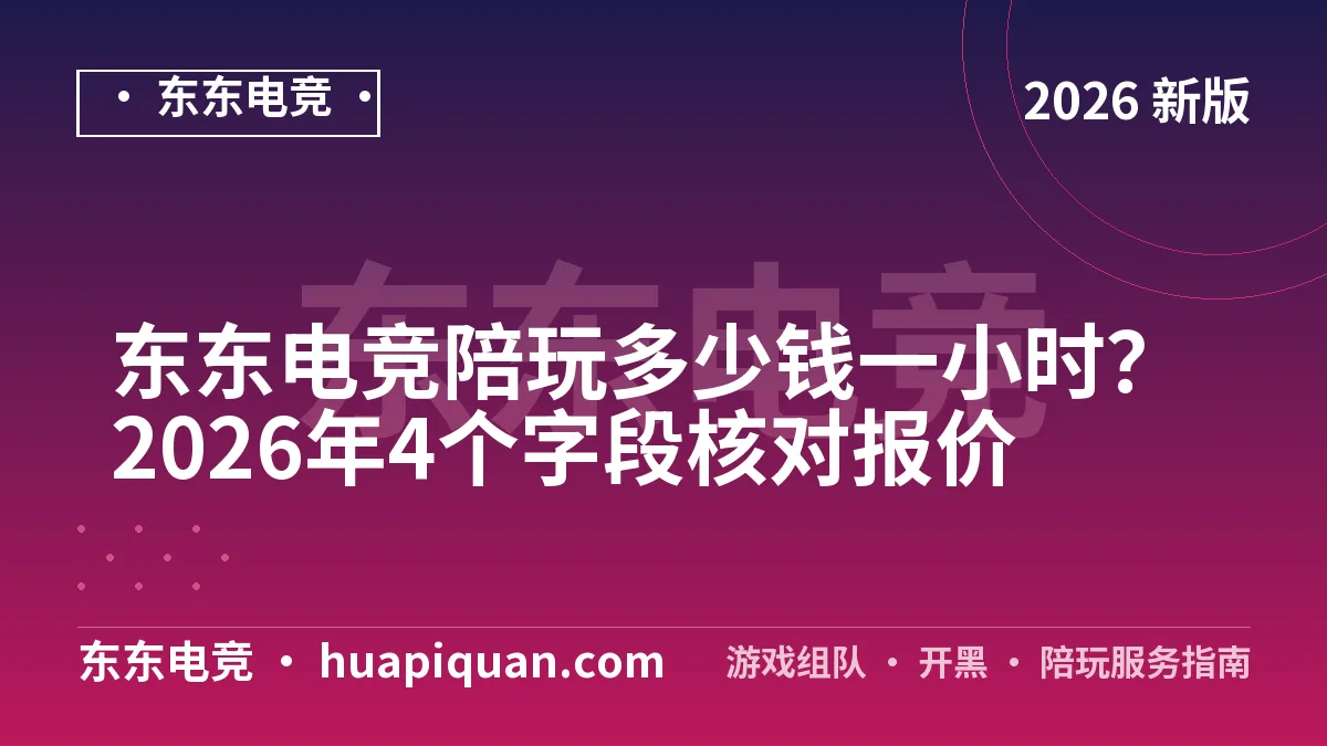东东电竞陪玩多少钱一小时?2026年4个字段核对报价