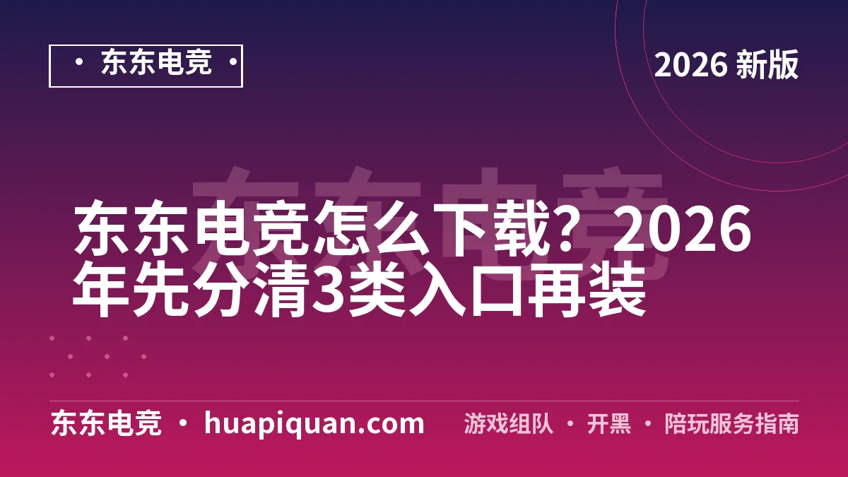 东东电竞怎么下载?2026年先分清3类入口再装