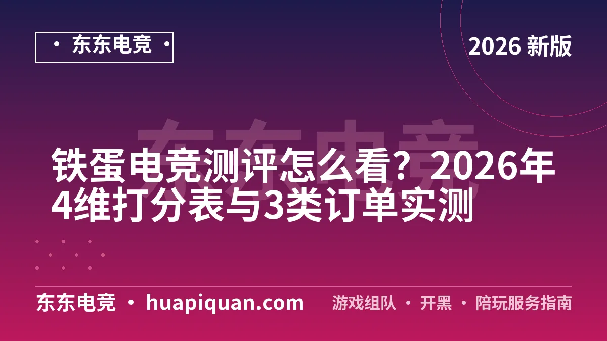 铁蛋电竞测评怎么看?2026年4维打分表与3类订单实测