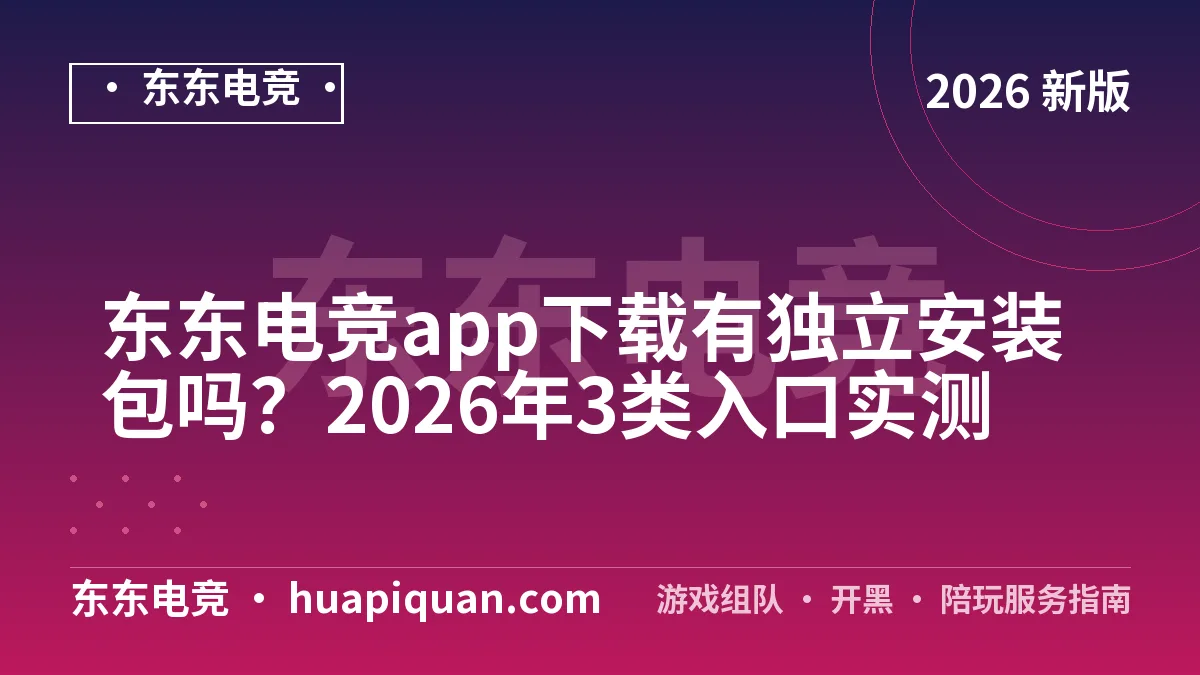 东东电竞app下载有独立安装包吗?2026年3类入口实测