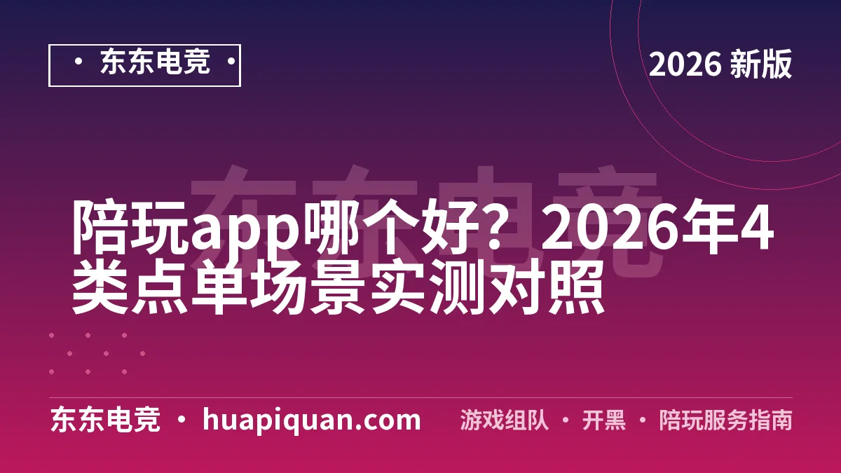 陪玩app哪个好？2026年4类点单场景实测对照
