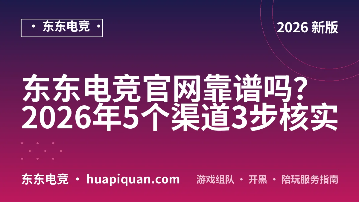 东东电竞官网靠谱吗?2026年5个渠道3步核实
